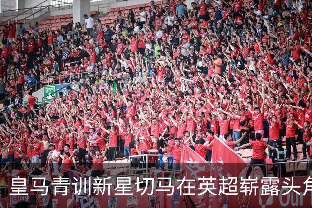 皇马青训新星切马在英超崭露头角 渴望重返西班牙豪门